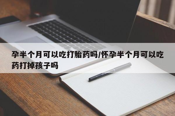 米非米索私人微信孕半个月可以吃打胎药吗/怀孕半个月可以吃药打掉孩子吗