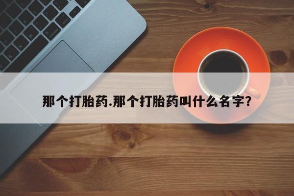 米非米索私人微信那个打胎药.那个打胎药叫什么名字？