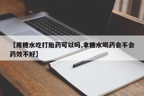 米非米索私人微信【用糖水吃打胎药可以吗,拿糖水喝药会不会药效不好】