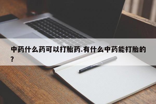 米非米索私人微信中药什么药可以打胎药.有什么中药能打胎的？