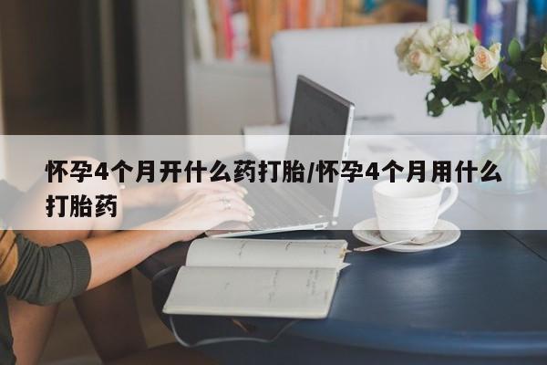 米非米索私人微信怀孕4个月开什么药打胎/怀孕4个月用什么打胎药