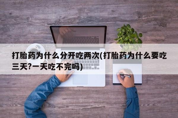 米非米索私人微信打胎药为什么分开吃两次(打胎药为什么要吃三天?一天吃不完吗)