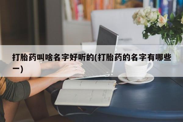 米非米索私人微信打胎药叫啥名字好听的(打胎药的名字有哪些一)