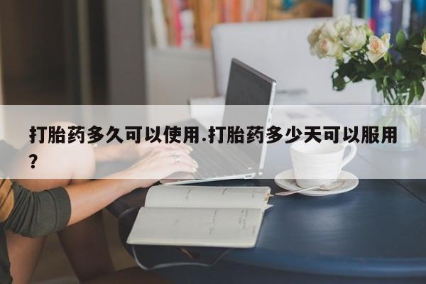 米非米索私人微信打胎药多久可以使用.打胎药多少天可以服用?