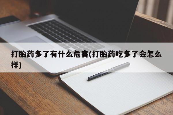 米非米索私人微信打胎药多了有什么危害(打胎药吃多了会怎么样)