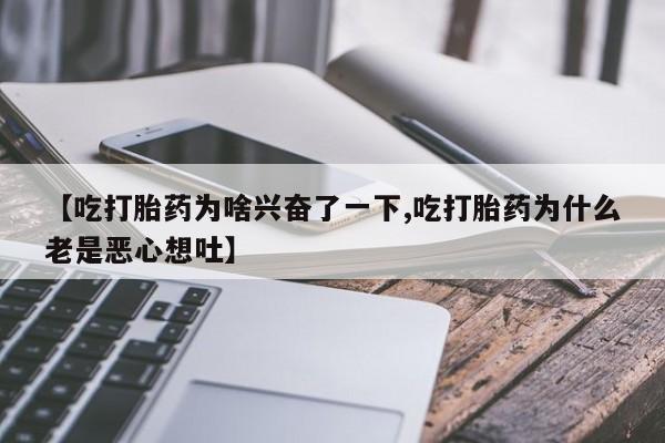 米非米索私人微信【吃打胎药为啥兴奋了一下,吃打胎药为什么老是恶心想吐】